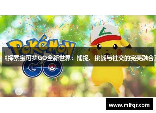 《探索宝可梦GO全新世界：捕捉、挑战与社交的完美融合》